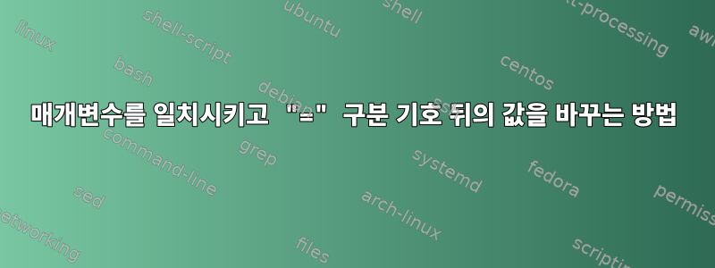 매개변수를 일치시키고 "=" 구분 기호 뒤의 값을 바꾸는 방법