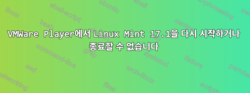 VMWare Player에서 Linux Mint 17.1을 다시 시작하거나 종료할 수 없습니다