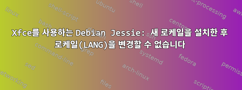 Xfce를 사용하는 Debian Jessie: 새 로케일을 설치한 후 로케일(LANG)을 변경할 수 없습니다