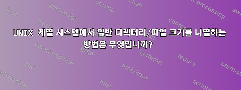 UNIX 계열 시스템에서 일반 디렉터리/파일 크기를 나열하는 방법은 무엇입니까?