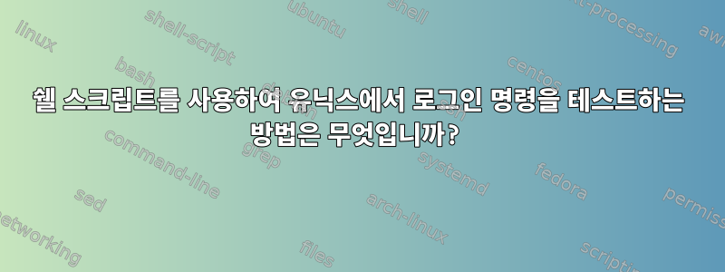 쉘 스크립트를 사용하여 유닉스에서 로그인 명령을 테스트하는 방법은 무엇입니까?