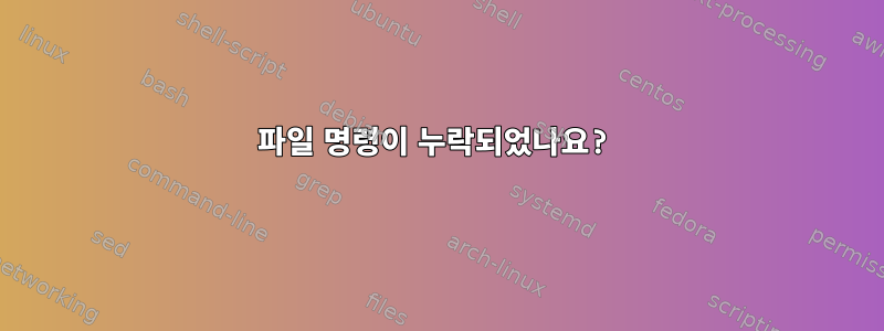 파일 명령이 누락되었나요?