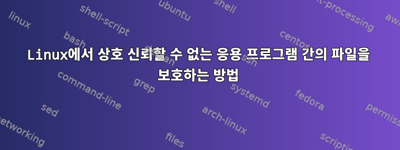 Linux에서 상호 신뢰할 수 없는 응용 프로그램 간의 파일을 보호하는 방법