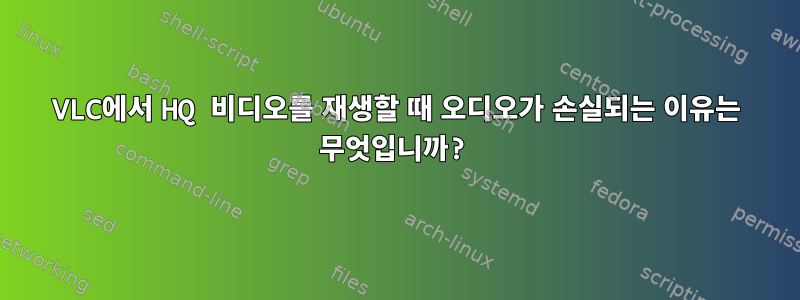 VLC에서 HQ 비디오를 재생할 때 오디오가 손실되는 이유는 무엇입니까?