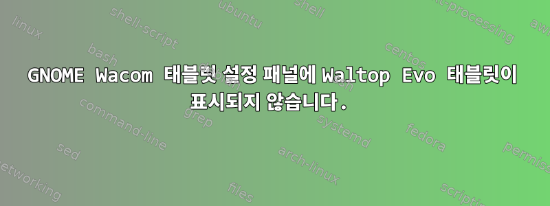 GNOME Wacom 태블릿 설정 패널에 Waltop Evo 태블릿이 표시되지 않습니다.