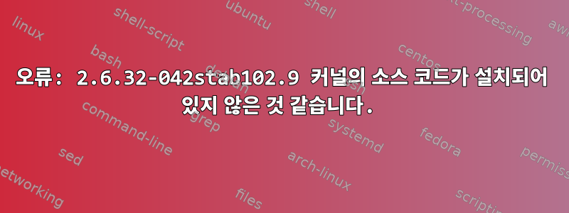 오류: 2.6.32-042stab102.9 커널의 소스 코드가 설치되어 있지 않은 것 같습니다.