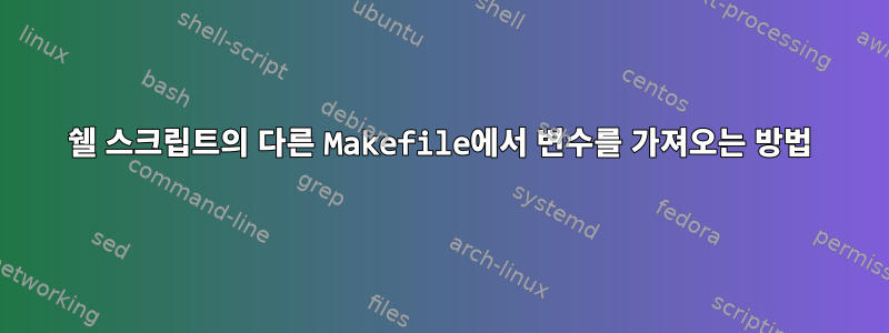 쉘 스크립트의 다른 Makefile에서 변수를 가져오는 방법