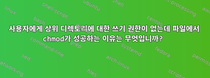 사용자에게 상위 디렉토리에 대한 쓰기 권한이 없는데 파일에서 chmod가 성공하는 이유는 무엇입니까?