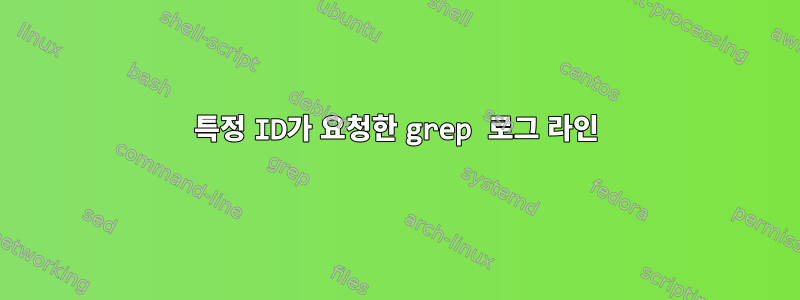 특정 ID가 요청한 grep 로그 라인