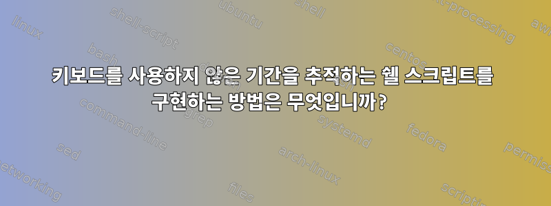 키보드를 사용하지 않은 기간을 추적하는 쉘 스크립트를 구현하는 방법은 무엇입니까?