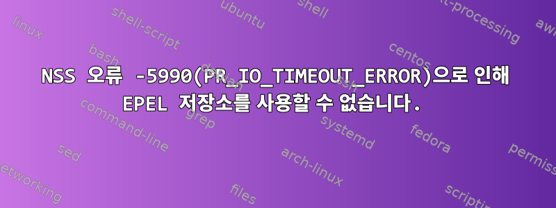 NSS 오류 -5990(PR_IO_TIMEOUT_ERROR)으로 인해 EPEL 저장소를 사용할 수 없습니다.