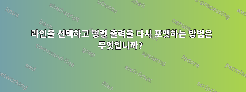 라인을 선택하고 명령 출력을 다시 포맷하는 방법은 무엇입니까?