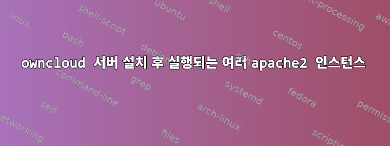 owncloud 서버 설치 후 실행되는 여러 apache2 인스턴스