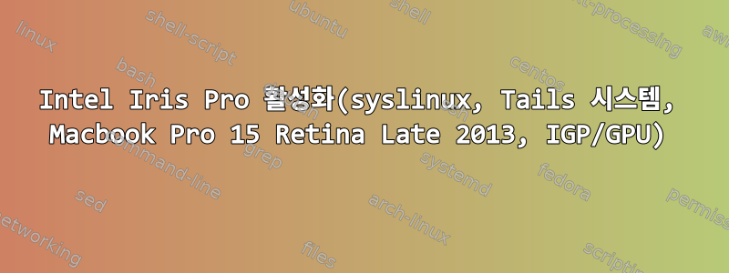 Intel Iris Pro 활성화(syslinux, Tails 시스템, Macbook Pro 15 Retina Late 2013, IGP/GPU)