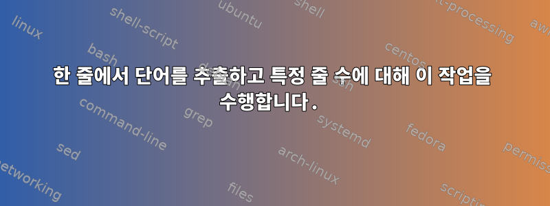 한 줄에서 단어를 추출하고 특정 줄 수에 대해 이 작업을 수행합니다.