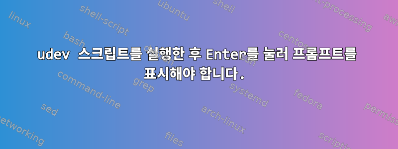 udev 스크립트를 실행한 후 Enter를 눌러 프롬프트를 표시해야 합니다.