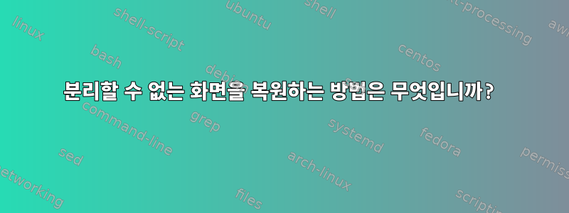 분리할 수 없는 화면을 복원하는 방법은 무엇입니까?