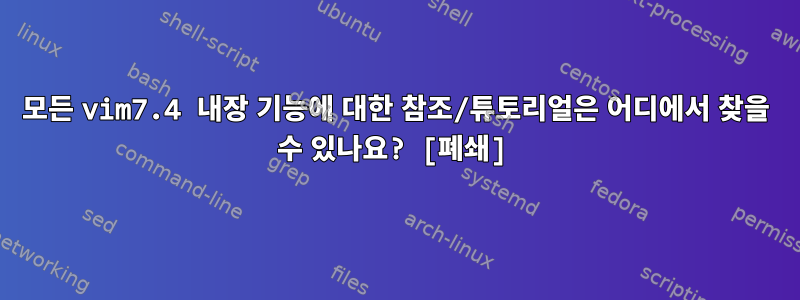 모든 vim7.4 내장 기능에 대한 참조/튜토리얼은 어디에서 찾을 수 있나요? [폐쇄]