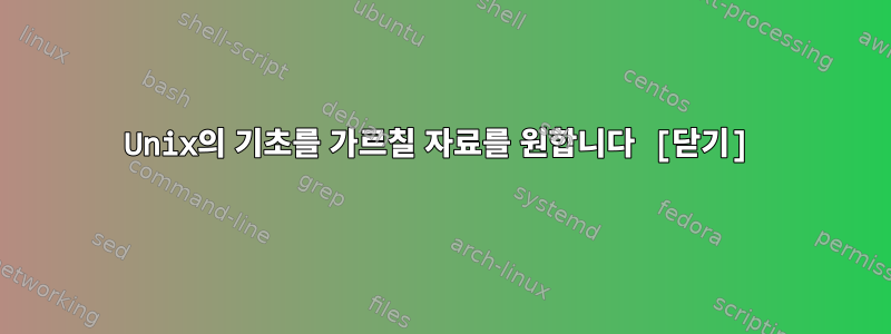 Unix의 기초를 가르칠 자료를 원합니다 [닫기]