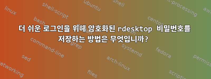 더 쉬운 로그인을 위해 암호화된 rdesktop 비밀번호를 저장하는 방법은 무엇입니까?