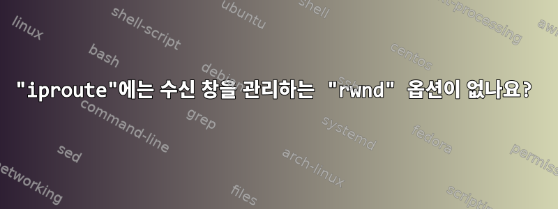 "iproute"에는 수신 창을 관리하는 "rwnd" 옵션이 없나요?