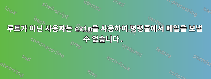 루트가 아닌 사용자는 exim을 사용하여 명령줄에서 메일을 보낼 수 없습니다.