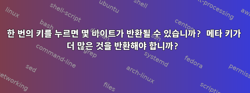 한 번의 키를 누르면 몇 바이트가 반환될 수 있습니까? 메타 키가 더 많은 것을 반환해야 합니까?