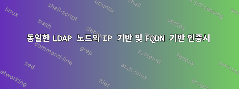 동일한 LDAP 노드의 IP 기반 및 FQDN 기반 인증서