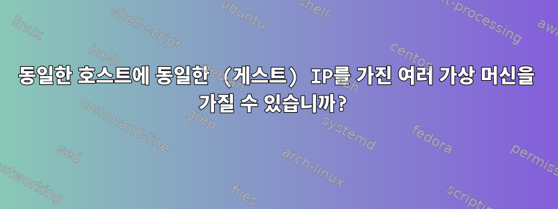 동일한 호스트에 동일한 (게스트) IP를 가진 여러 가상 머신을 가질 수 있습니까?