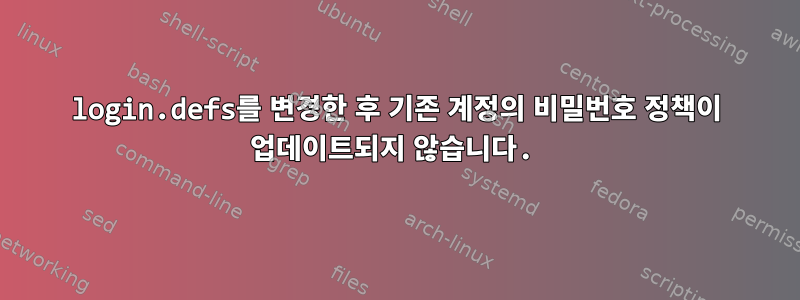 login.defs를 변경한 후 기존 계정의 비밀번호 정책이 업데이트되지 않습니다.