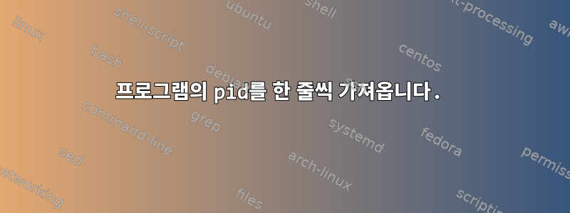 프로그램의 pid를 한 줄씩 가져옵니다.