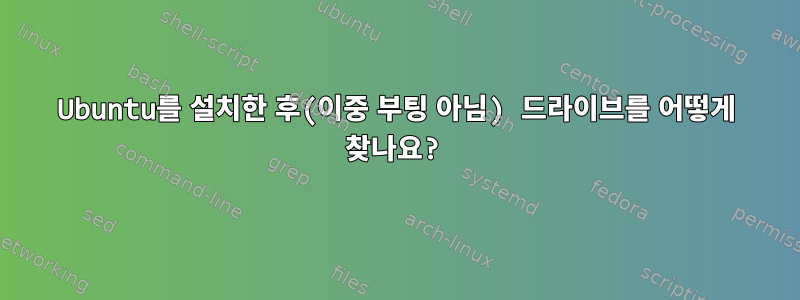 Ubuntu를 설치한 후(이중 부팅 아님) 드라이브를 어떻게 찾나요?