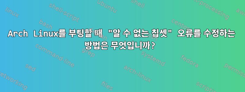 Arch Linux를 부팅할 때 "알 수 없는 칩셋" 오류를 수정하는 방법은 무엇입니까?