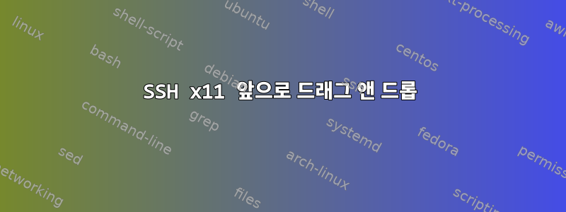 SSH x11 앞으로 드래그 앤 드롭