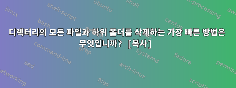 디렉터리의 모든 파일과 하위 폴더를 삭제하는 가장 빠른 방법은 무엇입니까? [복사]