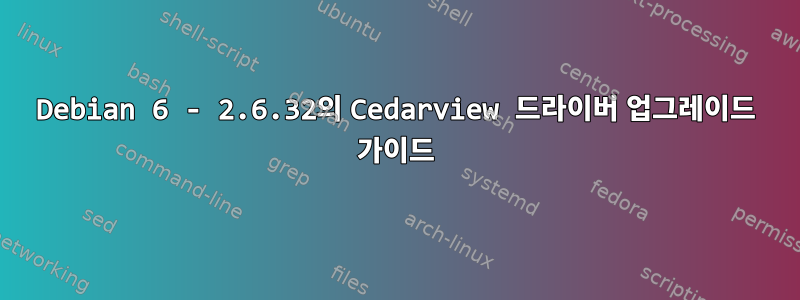 Debian 6 - 2.6.32의 Cedarview 드라이버 업그레이드 가이드