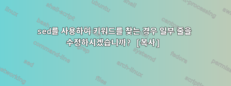 sed를 사용하여 키워드를 찾는 경우 일부 줄을 수정하시겠습니까? [복사]