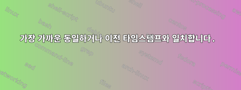 가장 가까운 동일하거나 이전 타임스탬프와 일치합니다.