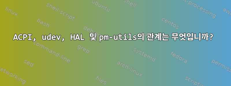 ACPI, udev, HAL 및 pm-utils의 관계는 무엇입니까?