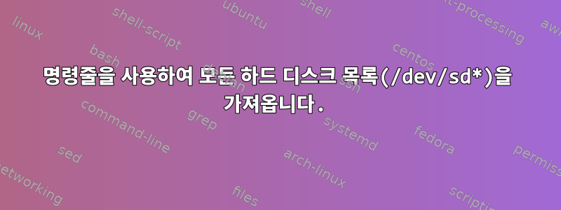 명령줄을 사용하여 모든 하드 디스크 목록(/dev/sd*)을 가져옵니다.