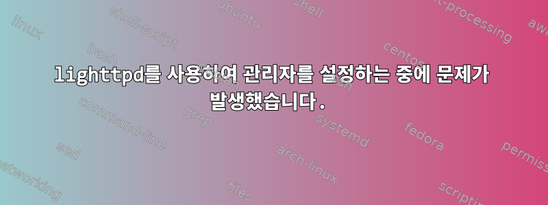 lighttpd를 사용하여 관리자를 설정하는 중에 문제가 발생했습니다.