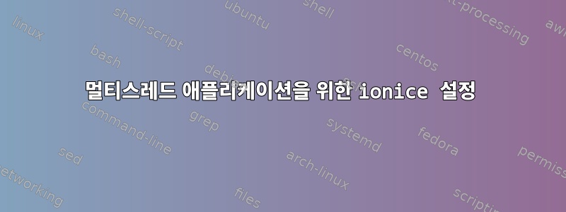 멀티스레드 애플리케이션을 위한 ionice 설정