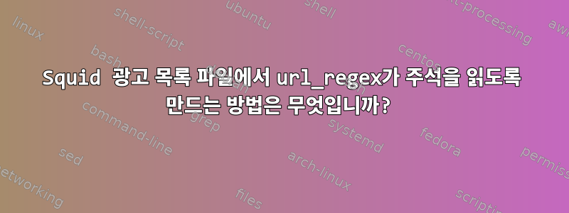 Squid 광고 목록 파일에서 url_regex가 주석을 읽도록 만드는 방법은 무엇입니까?