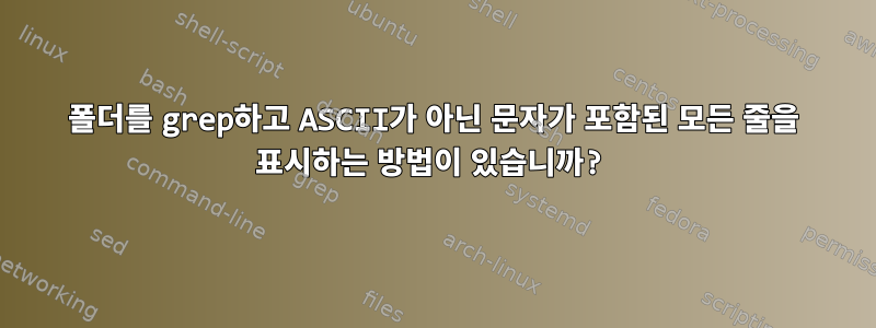 폴더를 grep하고 ASCII가 아닌 문자가 포함된 모든 줄을 표시하는 방법이 있습니까?