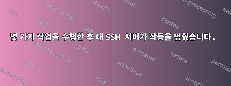 몇 가지 작업을 수행한 후 내 SSH 서버가 작동을 멈췄습니다.