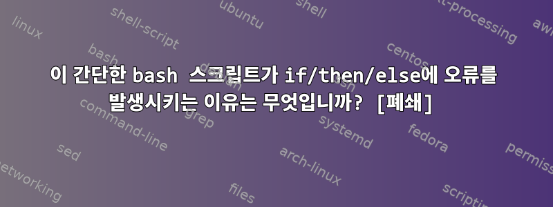 이 간단한 bash 스크립트가 if/then/else에 오류를 발생시키는 이유는 무엇입니까? [폐쇄]