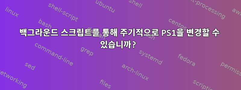 백그라운드 스크립트를 통해 주기적으로 PS1을 변경할 수 있습니까?