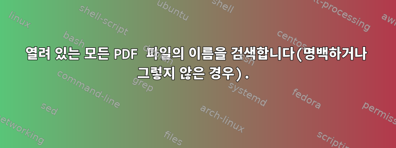 열려 있는 모든 PDF 파일의 이름을 검색합니다(명백하거나 그렇지 않은 경우).