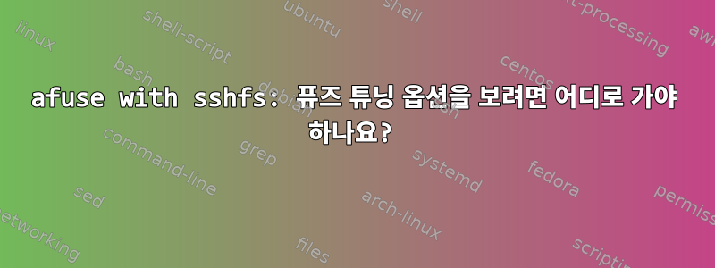 afuse with sshfs: 퓨즈 튜닝 옵션을 보려면 어디로 가야 하나요?