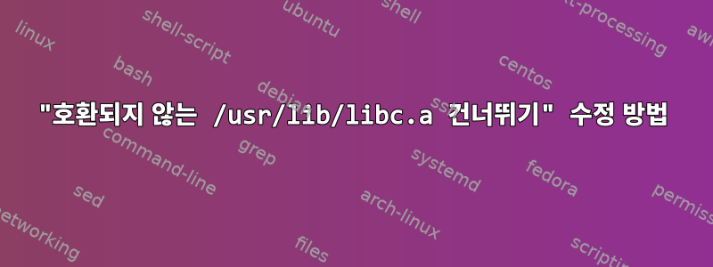 "호환되지 않는 /usr/lib/libc.a 건너뛰기" 수정 방법